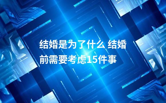 结婚是为了什么 结婚前需要考虑15件事
